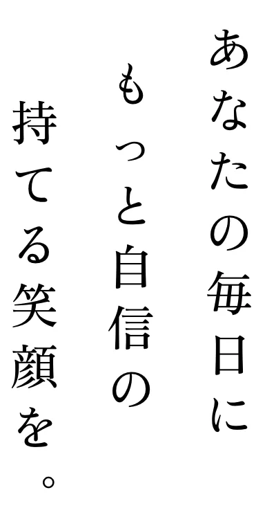 あなたの毎日にもっと自信の持てる笑顔を。
